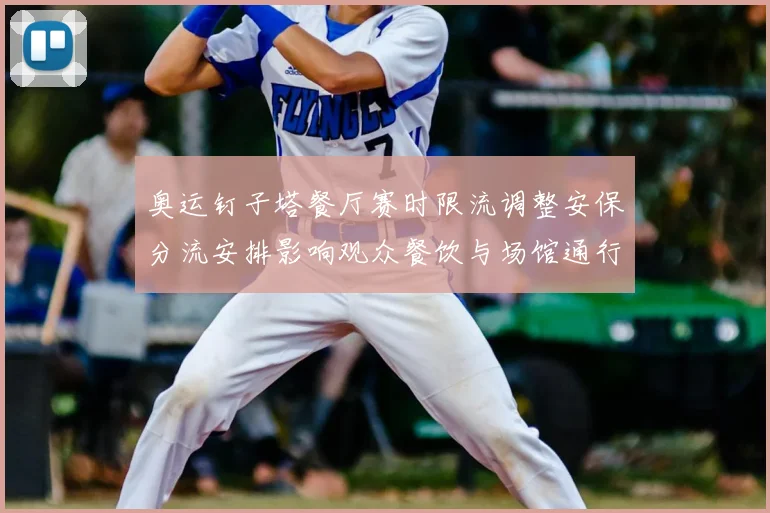 奥运钉子塔餐厅赛时限流调整安保分流安排影响观众餐饮与场馆通行