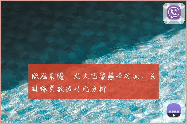 欧冠前瞻：尤文巴黎巅峰对决，关键球员数据对比分析