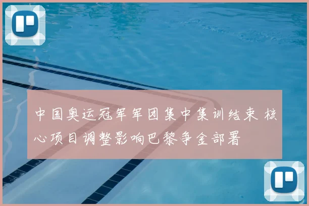 中国奥运冠军军团集中集训结束 核心项目调整影响巴黎争金部署
