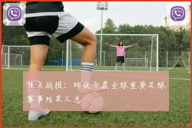 焦点战报：昨夜今晨全球重要足球赛事结果汇总