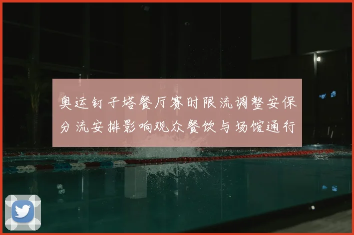 奥运钉子塔餐厅赛时限流调整安保分流安排影响观众餐饮与场馆通行