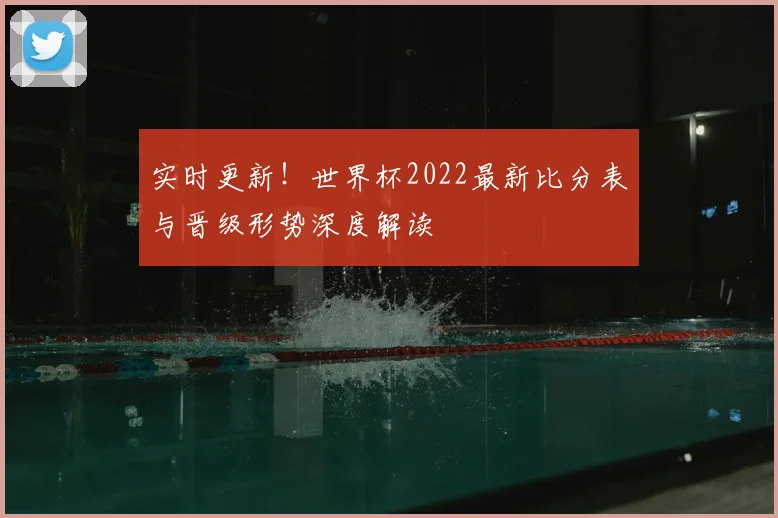 实时更新！世界杯2022最新比分表与晋级形势深度解读