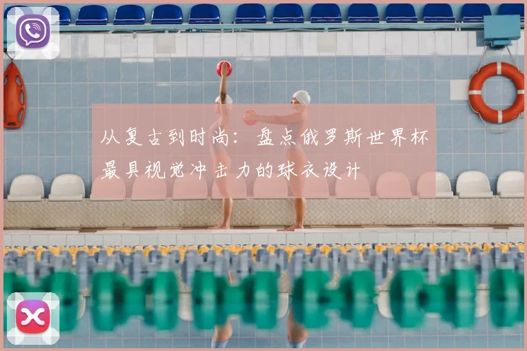 从复古到时尚：盘点俄罗斯世界杯最具视觉冲击力的球衣设计