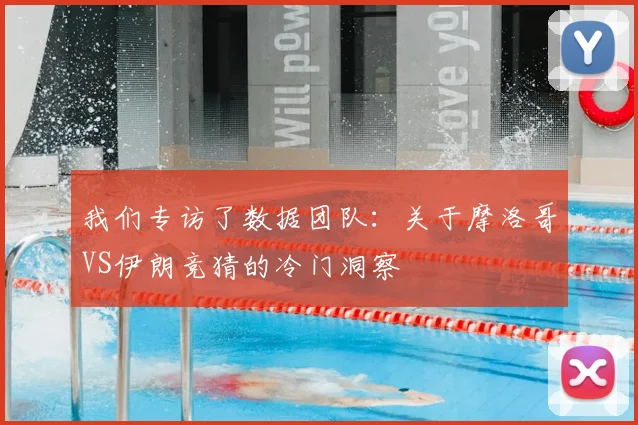 我们专访了数据团队：关于摩洛哥VS伊朗竞猜的冷门洞察