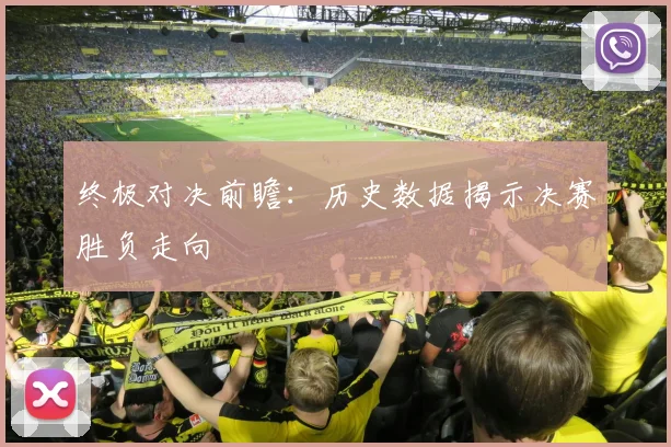 终极对决前瞻：历史数据揭示决赛胜负走向