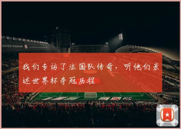 我们专访了法国队传奇，听他们亲述世界杯夺冠历程