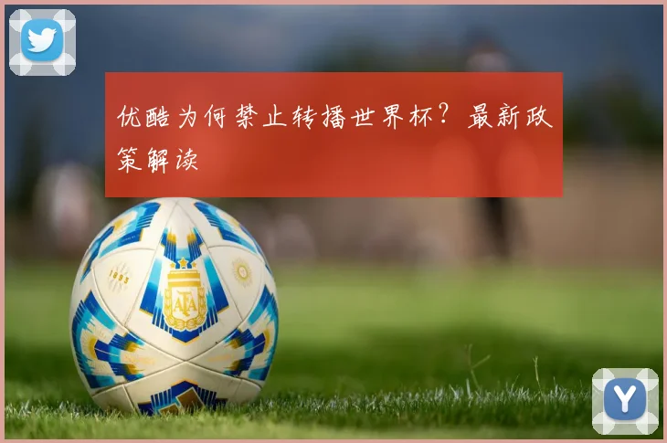 优酷为何禁止转播世界杯？最新政策解读