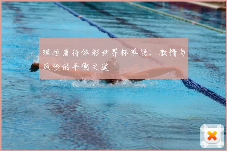 理性看待体彩世界杯单场:激情与风险的平衡之道