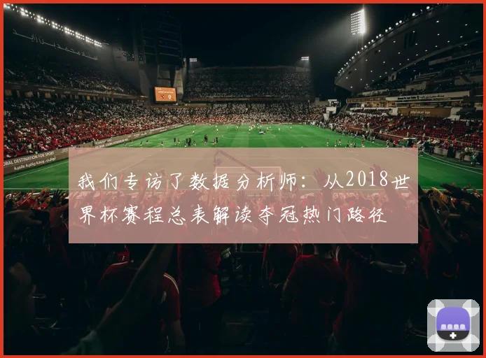 我们专访了数据分析师：从2018世界杯赛程总表解读夺冠热门路径