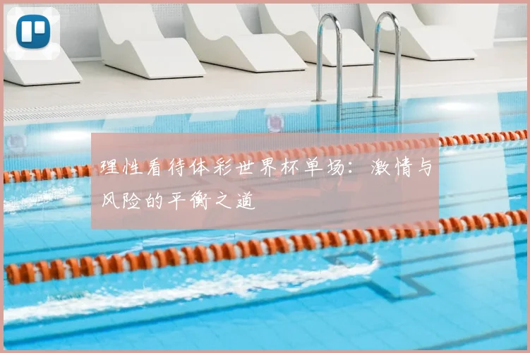 理性看待体彩世界杯单场:激情与风险的平衡之道